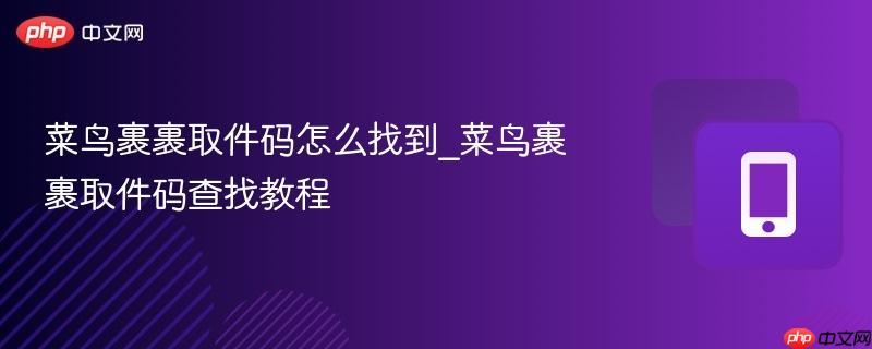 菜鸟裹裹取件码怎么找到_菜鸟裹裹取件码查找教程