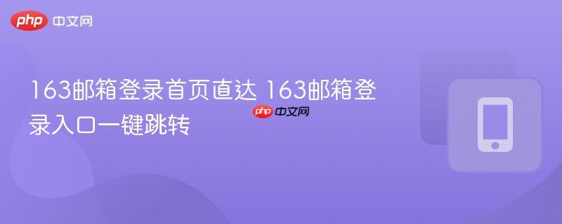 163邮箱登录首页直达 163邮箱登录入口一键跳转