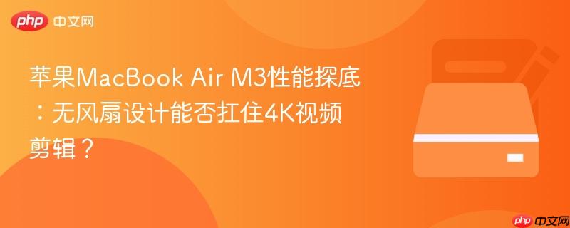 苹果macbook air m3性能探底：无风扇设计能否扛住4k视频剪辑？