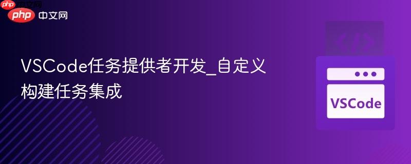 vscode任务提供者开发_自定义构建任务集成
