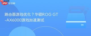 路由器游戏优化？华硕ROG GT-AX6000游戏加速测试