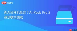 真无线耳机延迟？AirPods Pro 2游戏模式测试