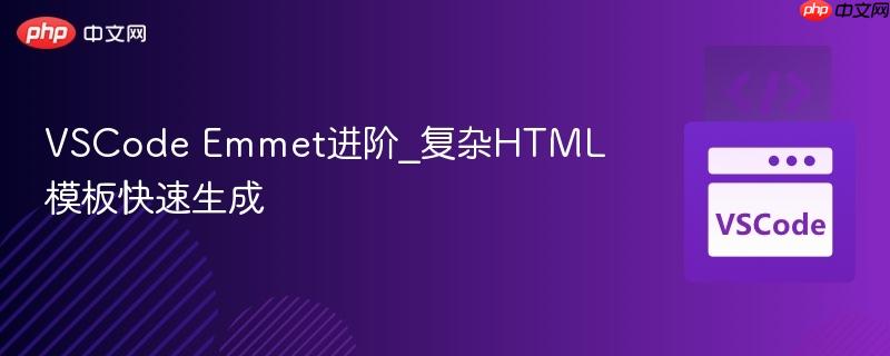 vscode emmet进阶_复杂html模板快速生成