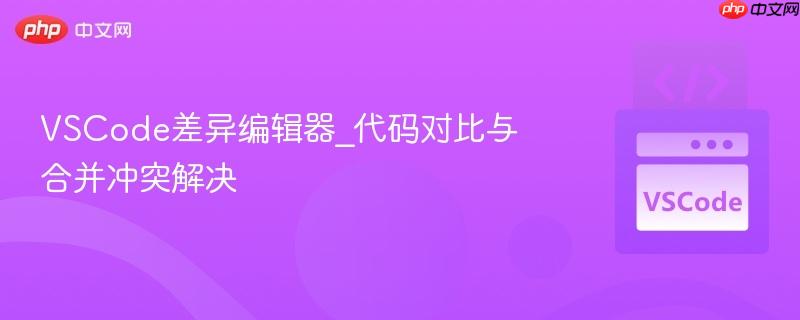 vscode差异编辑器_代码对比与合并冲突解决