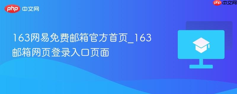 163网易免费邮箱官方首页_163邮箱网页登录入口页面