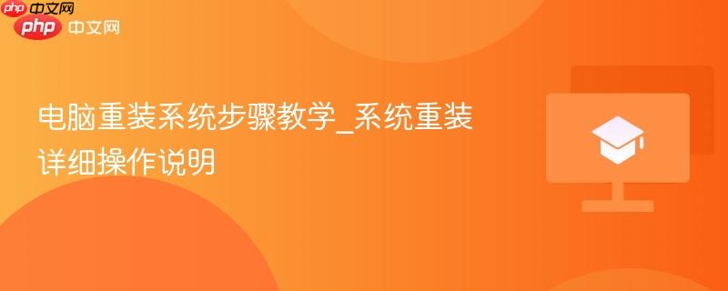 电脑重装系统步骤教学_系统重装详细操作说明