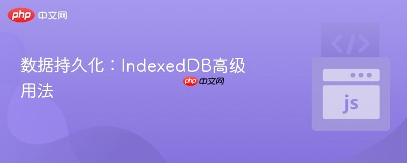数据持久化:indexeddb高级用法