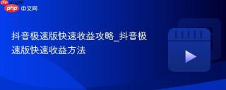 抖音极速版快速收益攻略_抖音极速版快速收益方法