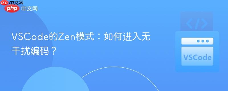 vscode的zen模式:如何进入无干扰编码?