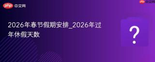 2026年春节假期安排_2026年过年休假天数