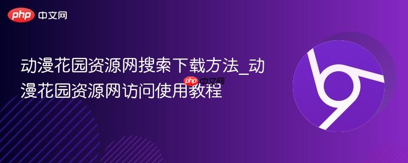 动漫花园资源网搜索下载方法_动漫花园资源网访问使用教程