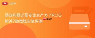 游戏利器还是专业生产力？ROG枪神7超竞版实战评测