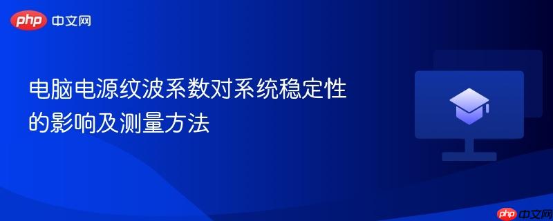 电脑电源纹波系数对系统稳定性的影响及测量方法