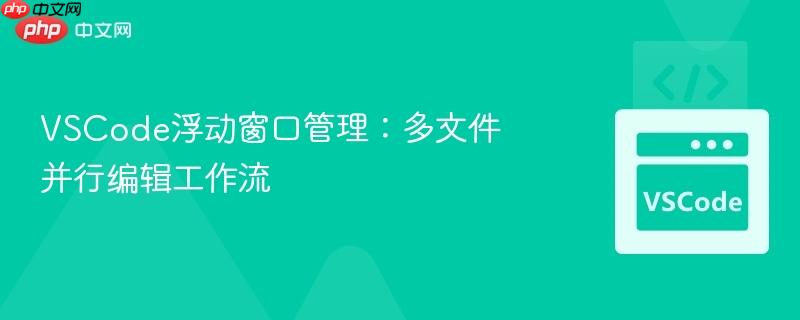 vscode浮动窗口管理：多文件并行编辑工作流