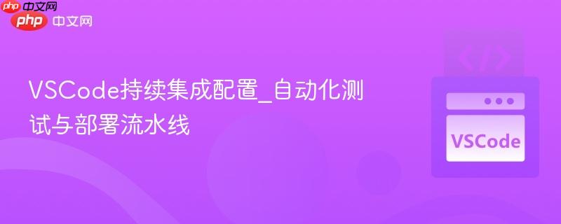 vscode持续集成配置_自动化测试与部署流水线