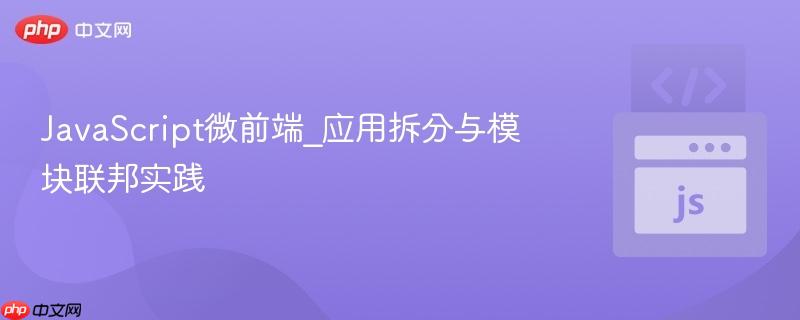 javascript微前端_应用拆分与模块联邦实践
