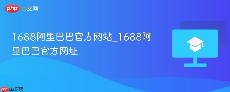 1688阿里巴巴官方网站_1688阿里巴巴官方网址