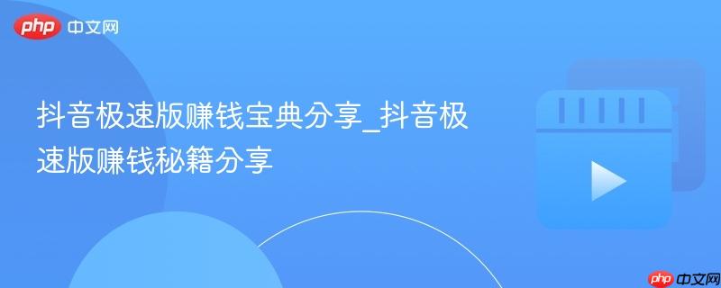 抖音极速版赚钱宝典分享_抖音极速版赚钱秘籍分享