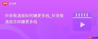 抖音极速版如何赚更多钱_抖音极速版怎样赚更多钱