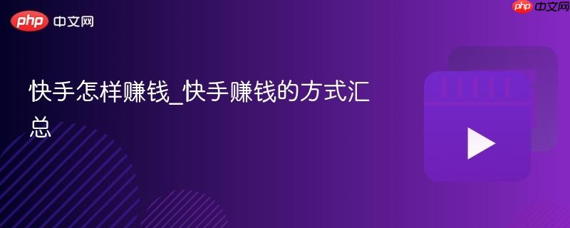 快手怎样赚钱_快手赚钱的方式汇总
