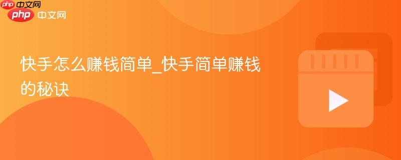 快手怎么赚钱简单_快手简单赚钱的秘诀