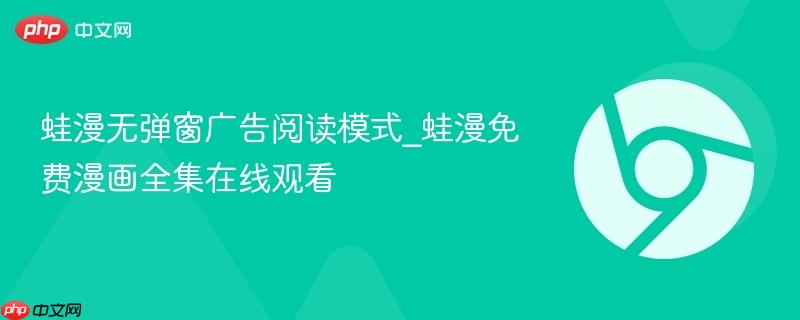 蛙漫无弹窗广告阅读模式_蛙漫免费漫画全集在线观看