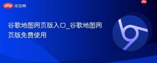 谷歌地图网页版入口_谷歌地图网页版免费使用