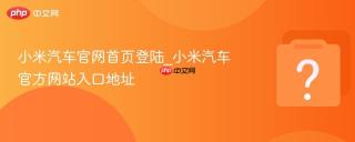 小米汽车官网首页登陆_小米汽车官方网站入口地址