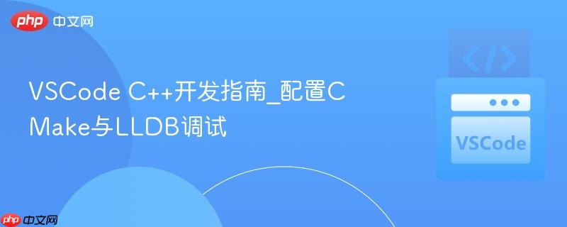 vscode c++开发指南_配置cmake与lldb调试