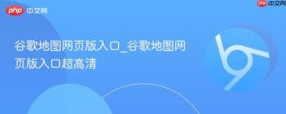谷歌地图网页版入口_谷歌地图网页版入口超高清