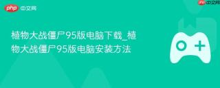 植物大战僵尸95版电脑下载_植物大战僵尸95版电脑安装方法