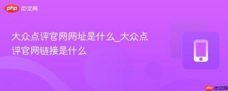 大众点评官网网址是什么_大众点评官网链接是什么