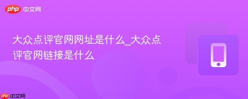 大众点评官网网址是什么_大众点评官网链接是什么