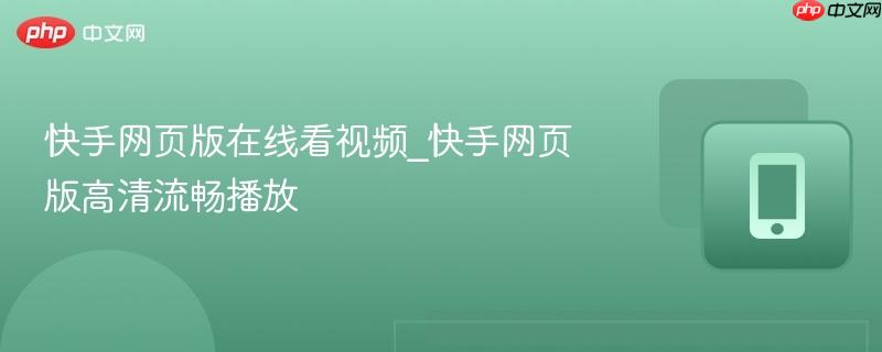 快手网页版在线看视频_快手网页版高清流畅播放