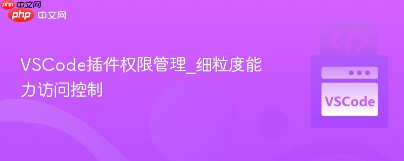 vscode插件权限管理_细粒度能力访问控制