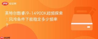 英特尔酷睿i9-14900K超频探索：风冷条件下能稳定多少频率？
