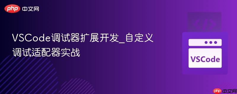 vscode调试器扩展开发_自定义调试适配器实战