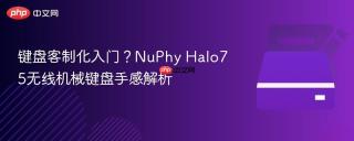 键盘客制化入门？NuPhy Halo75无线机械键盘手感解析