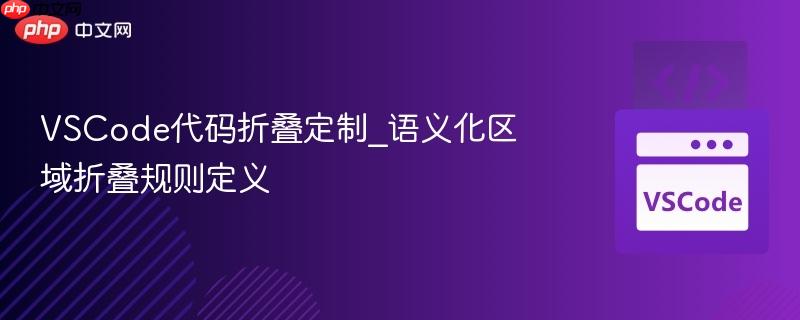 vscode代码折叠定制_语义化区域折叠规则定义