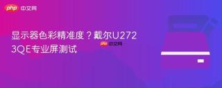 显示器色彩精准度？戴尔U2723QE专业屏测试