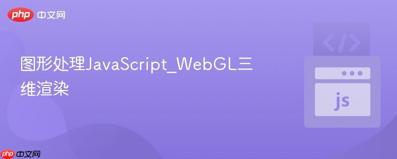图形处理javascript_webgl三维渲染