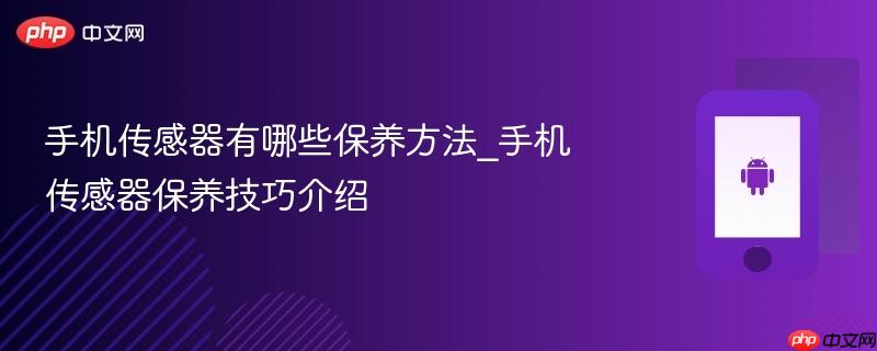 手机传感器有哪些保养方法_手机传感器保养技巧介绍