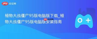 植物大战僵尸95版电脑版下载_植物大战僵尸95版电脑版安装指南