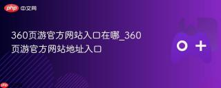 360页游官方网站入口在哪_360页游官方网站地址入口