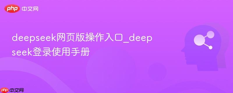 deepseek网页版操作入口_deepseek登录使用手册