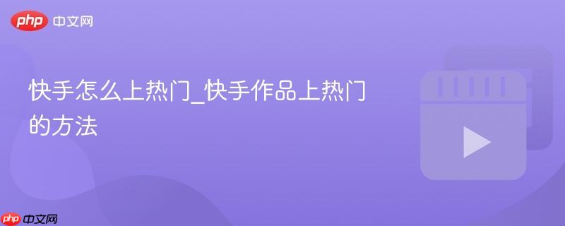 快手怎么上热门_快手作品上热门的方法
