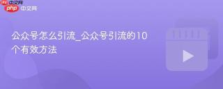公众号怎么引流_公众号引流的10个有效方法
