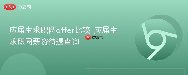 应届生求职网offer比较_应届生求职网薪资待遇查询