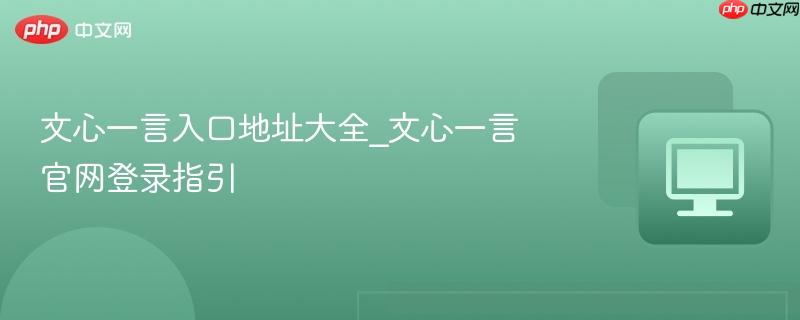 文心一言入口地址大全_文心一言官网登录指引