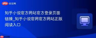 知乎小说官方网站官方登录页面链接_知乎小说官网官方网站正版阅读入口